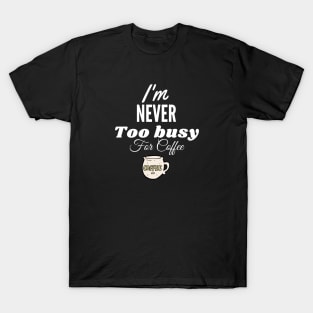 I'm never too busy for coffee T-Shirt